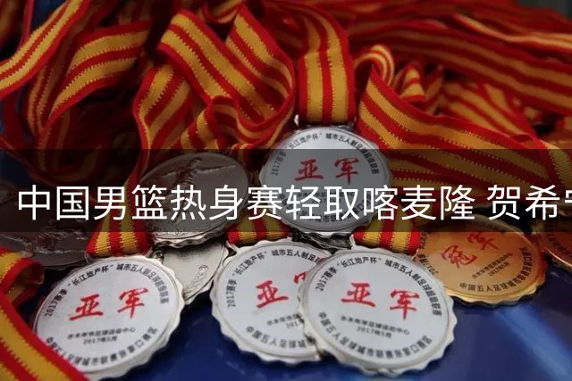 中国男篮热身赛轻取喀麦隆 贺希宁状态回暖砍11分