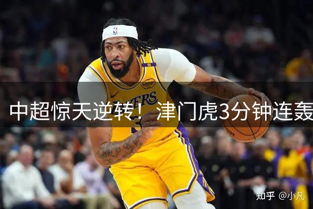 中超惊天逆转！津门虎3分钟连轰2球+98分钟绝杀创奇迹