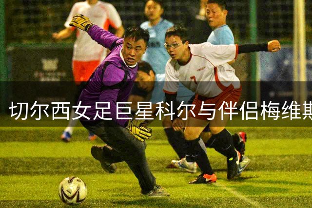 切尔西女足巨星科尔与伴侣梅维斯宣布喜讯 将迎爱情结晶