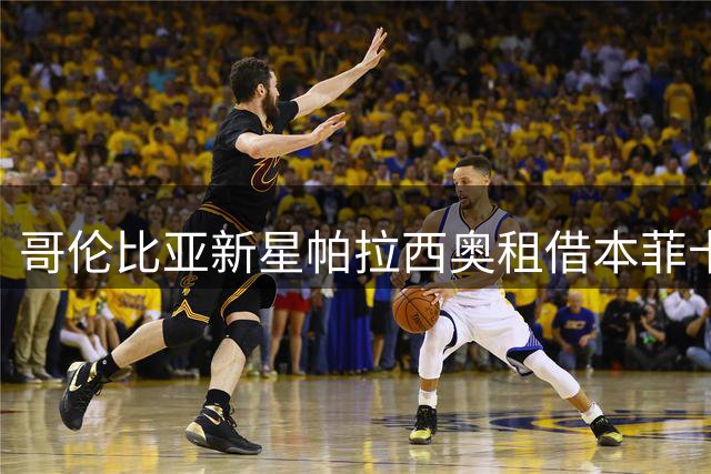 哥伦比亚新星帕拉西奥租借本菲卡 3000万买断条款暗藏玄机
