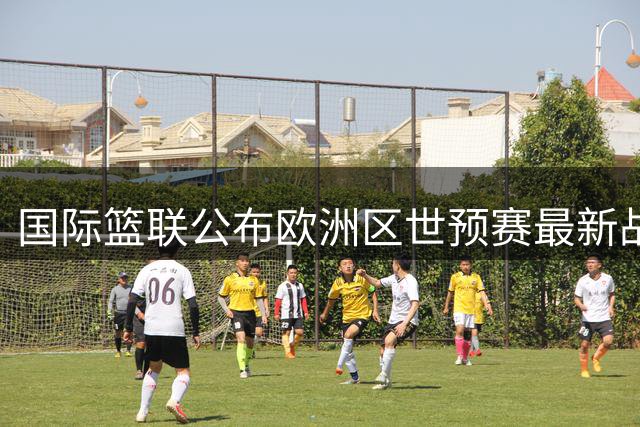 国际篮联公布欧洲区世预赛最新战力排名：土耳其稳居第一