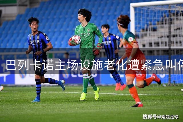巴列卡诺主场设施老化遭紧急叫停 马德里政府启动安全改造