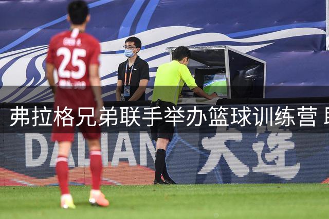 弗拉格兄弟联手举办篮球训练营 助力家乡青少年成长
