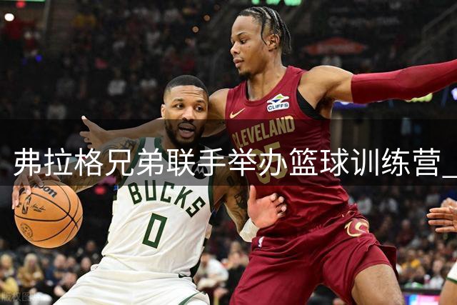 弗拉格兄弟联手举办篮球训练营 助力家乡青少年成长