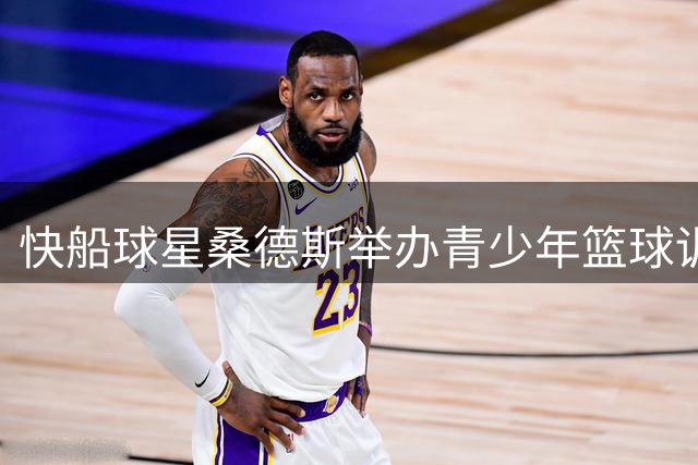 快船球星桑德斯举办青少年篮球训练营回馈社会