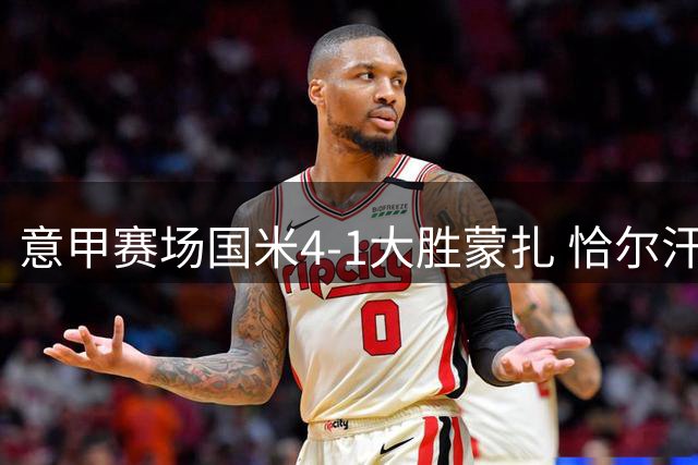 意甲赛场国米4-1大胜蒙扎 恰尔汗奥卢闪电破门