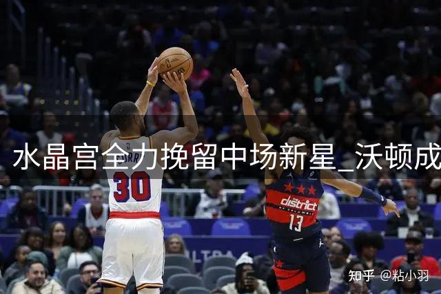 水晶宫全力挽留中场新星 沃顿成英超豪门潜在目标
