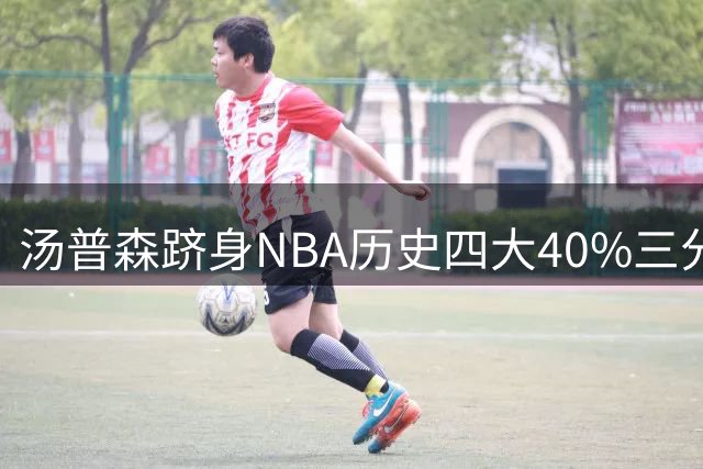 汤普森跻身NBA历史四大40%三分神射行列