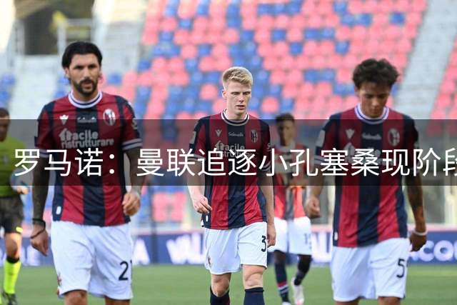 罗马诺：曼联追逐小孔塞桑现阶段不存在，球员本人也无意离队