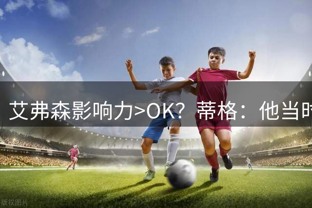 艾弗森影响力>OK？蒂格：他当时确实太疯狂 白人也学他地垄沟发型