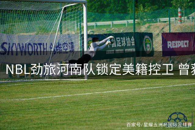 NBL劲旅河南队锁定美籍控卫 曾获评全美最佳控球手