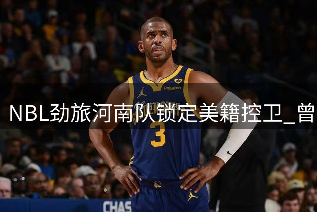 NBL劲旅河南队锁定美籍控卫 曾获评全美最佳控球手